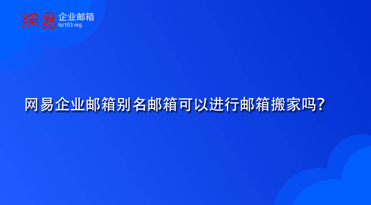 网易企业邮箱别名邮箱可以进行邮箱搬家吗？