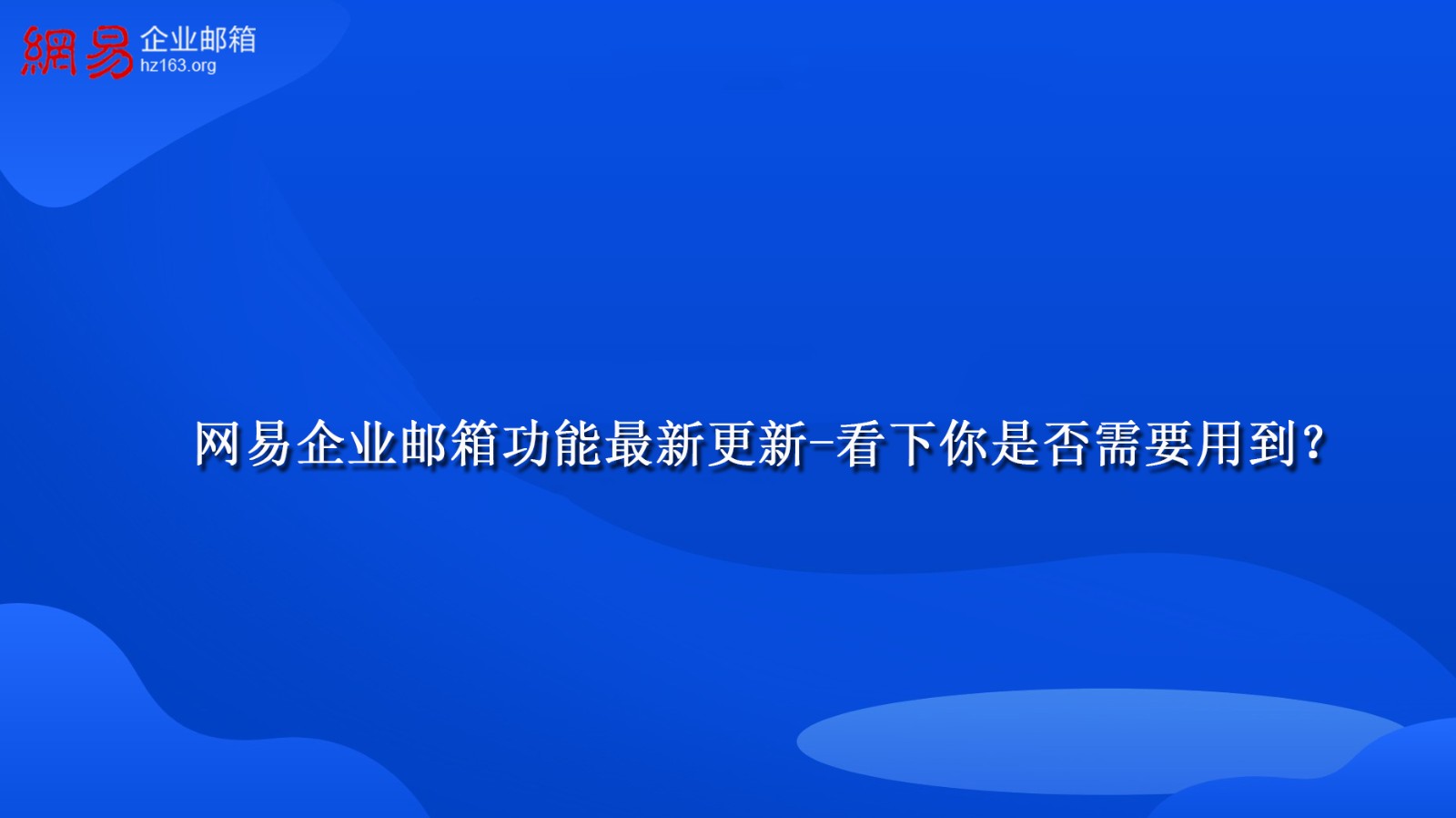 网易企业邮箱功能最新更新-看下你是否需要用到？