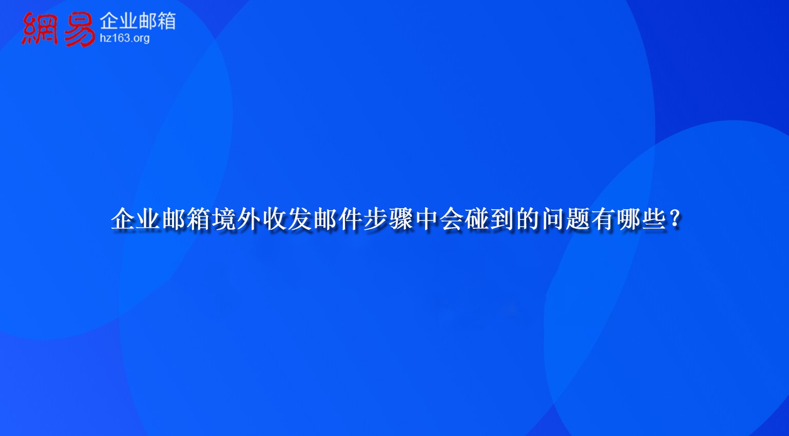 企业邮箱境外收发邮件步骤中会碰到的问题有哪些？